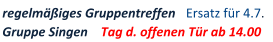 regelm��iges Gruppentreffen     Ersatz f�r 4.7. Gruppe Singen    Tag d. offenen T�r ab 14.00