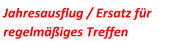 Jahresausflug / Ersatz f�r  regelm��iges Treffen
