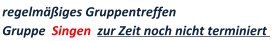 regelm��iges Gruppentreffen   Gruppe  Singen  zur Zeit noch nicht terminiert